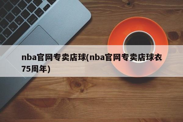 nba官网专卖店球(nba官网专卖店球衣75周年)