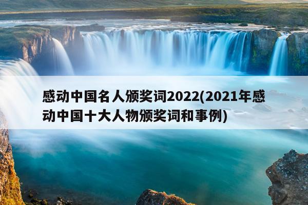 感动中国名人颁奖词2022(2021年感动中国十大人物颁奖词和事例)