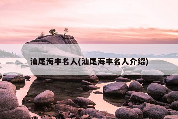 汕尾海丰名人(汕尾海丰名人介绍)