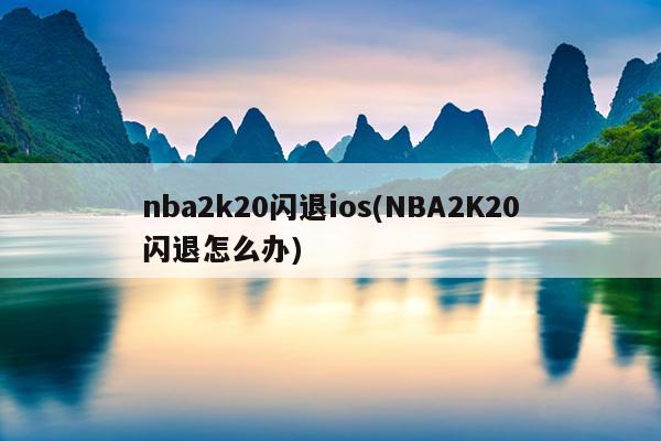 nba2k20闪退ios(NBA2K20闪退怎么办)