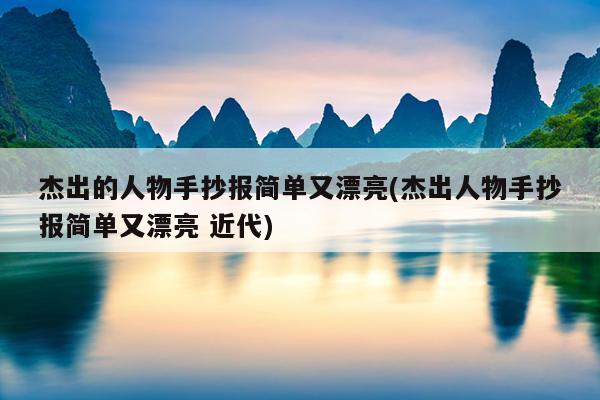 杰出的人物手抄报简单又漂亮(杰出人物手抄报简单又漂亮 近代)