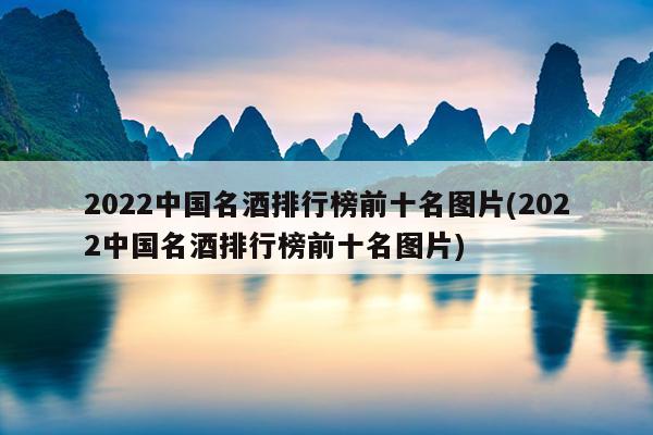 2022中国名酒排行榜前十名图片(2022中国名酒排行榜前十名图片)