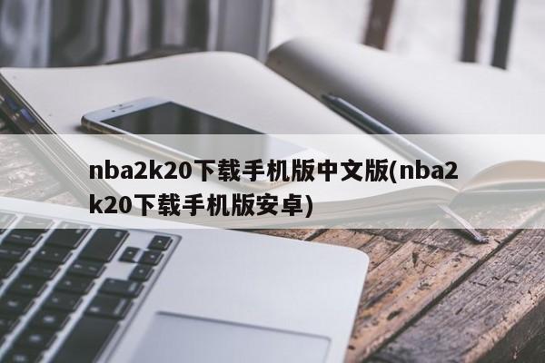 nba2k20下载手机版中文版(nba2k20下载手机版安卓)