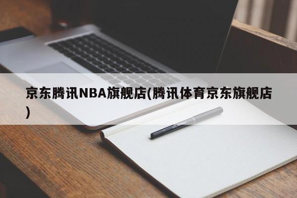 京东腾讯NBA旗舰店(腾讯体育京东旗舰店)