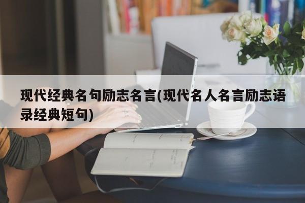 现代经典名句励志名言(现代名人名言励志语录经典短句)