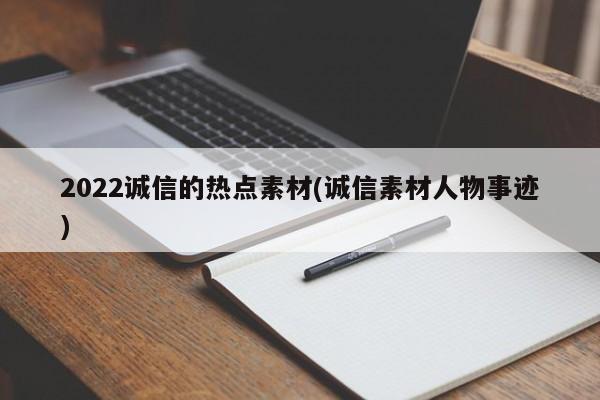 2022诚信的热点素材(诚信素材人物事迹)