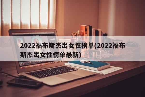 2022福布斯杰出女性榜单(2022福布斯杰出女性榜单最新)