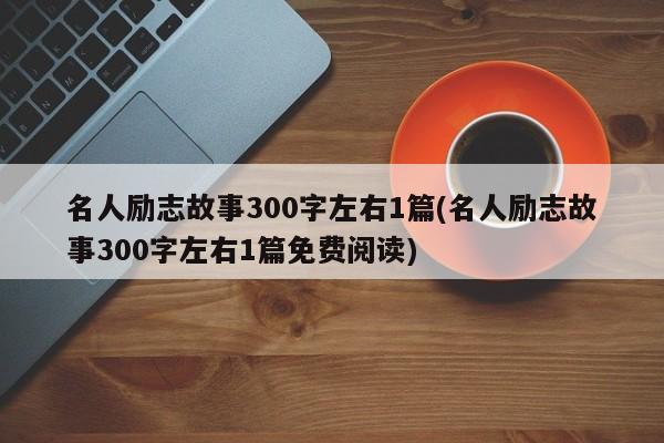 名人励志故事300字左右1篇(名人励志故事300字左右1篇免费阅读)