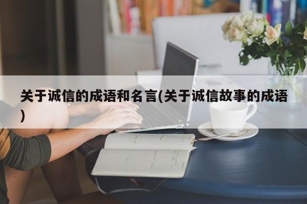 关于诚信的成语和名言(关于诚信故事的成语)