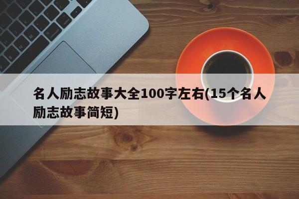 名人励志故事大全100字左右(15个名人励志故事简短)