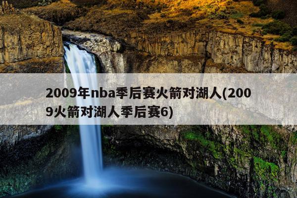 2009年nba季后赛火箭对湖人(2009火箭对湖人季后赛6)