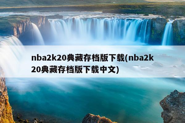 nba2k20典藏存档版下载(nba2k20典藏存档版下载中文)