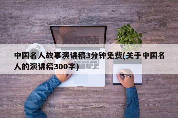 中国名人故事演讲稿3分钟免费(关于中国名人的演讲稿300字)