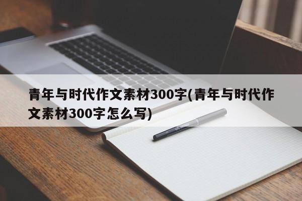 青年与时代作文素材300字(青年与时代作文素材300字怎么写)