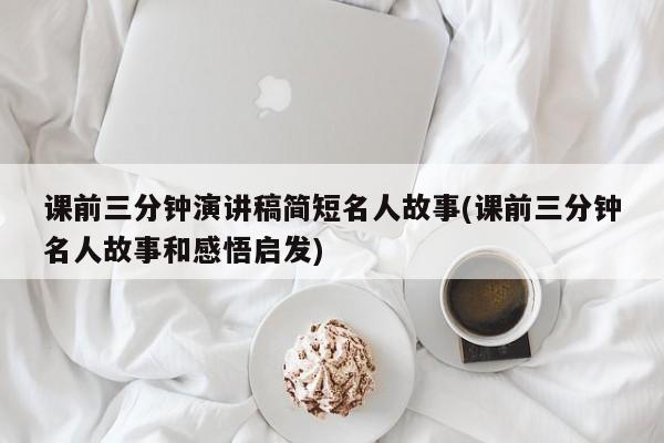 课前三分钟演讲稿简短名人故事(课前三分钟名人故事和感悟启发)