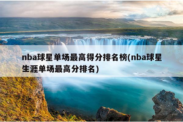 nba球星单场最高得分排名榜(nba球星生涯单场最高分排名)