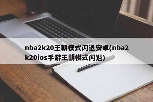 nba2k20王朝模式闪退安卓(nba2k20ios手游王朝模式闪退)