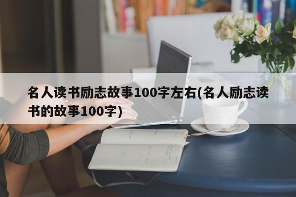 名人读书励志故事100字左右(名人励志读书的故事100字)