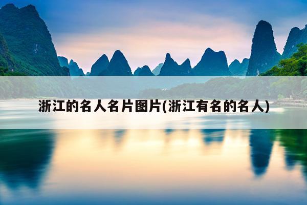 浙江的名人名片图片(浙江有名的名人)