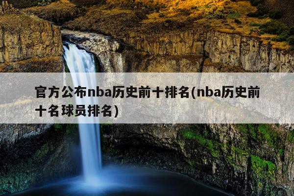 官方公布nba历史前十排名(nba历史前十名球员排名)