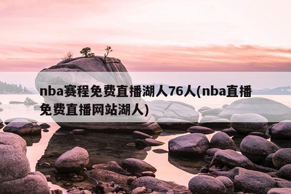 nba赛程免费直播湖人76人(nba直播免费直播网站湖人)