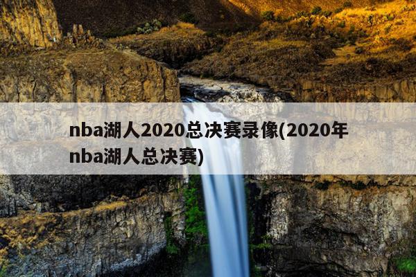 nba湖人2020总决赛录像(2020年nba湖人总决赛)