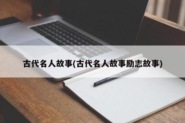 古代名人故事(古代名人故事励志故事)