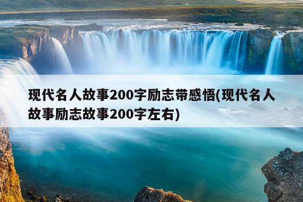 现代名人故事200字励志带感悟(现代名人故事励志故事200字左右)