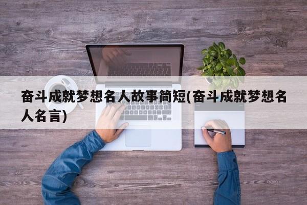 奋斗成就梦想名人故事简短(奋斗成就梦想名人名言)