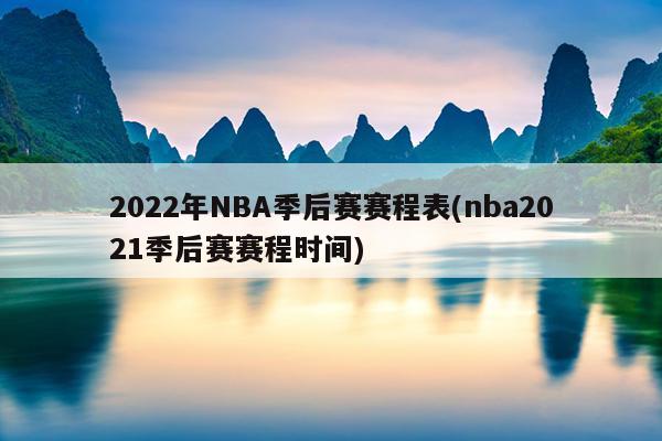 2022年NBA季后赛赛程表(nba2021季后赛赛程时间)