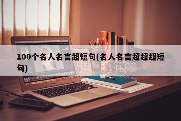 100个名人名言超短句(名人名言超超超短句)