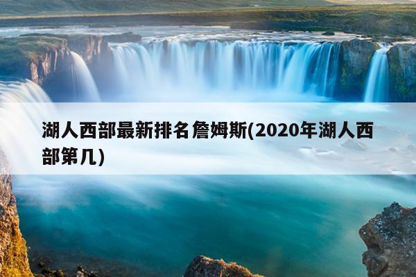 湖人西部最新排名詹姆斯(2020年湖人西部第几)