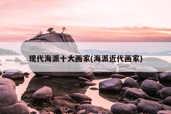 现代海派十大画家(海派近代画家)