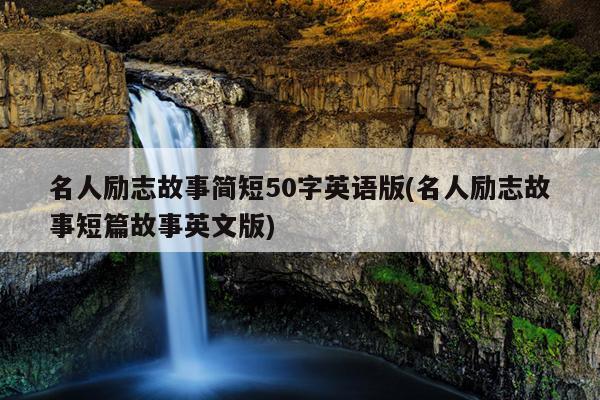 名人励志故事简短50字英语版(名人励志故事短篇故事英文版)