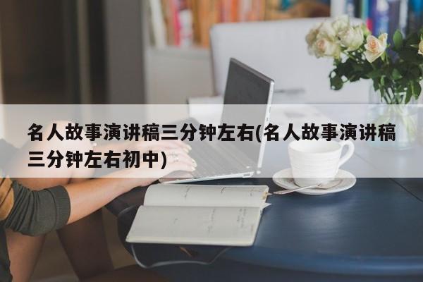 名人故事演讲稿三分钟左右(名人故事演讲稿三分钟左右初中)