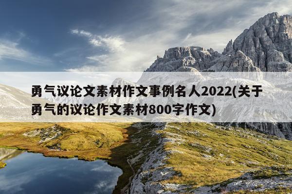 勇气议论文素材作文事例名人2022(关于勇气的议论作文素材800字作文)