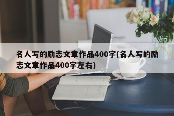 名人写的励志文章作品400字(名人写的励志文章作品400字左右)