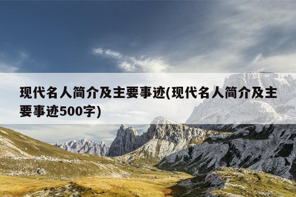 现代名人简介及主要事迹(现代名人简介及主要事迹500字)