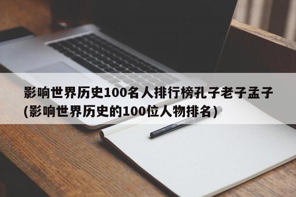 影响世界历史100名人排行榜孔子老子孟子(影响世界历史的100位人物排名)