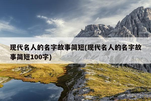 现代名人的名字故事简短(现代名人的名字故事简短100字)