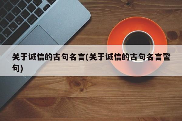 关于诚信的古句名言(关于诚信的古句名言警句)