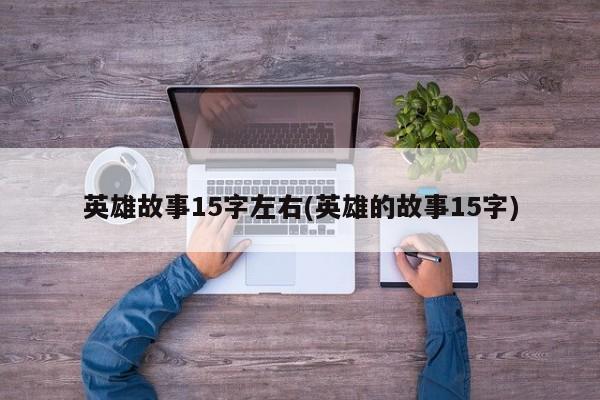 英雄故事15字左右(英雄的故事15字)