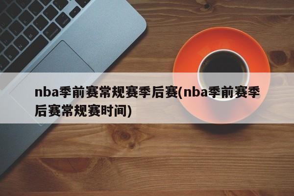 nba季前赛常规赛季后赛(nba季前赛季后赛常规赛时间)