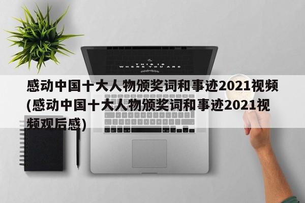 感动中国十大人物颁奖词和事迹2021视频(感动中国十大人物颁奖词和事迹2021视频观后感)