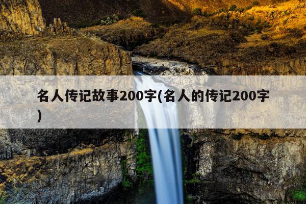 名人传记故事200字(名人的传记200字)