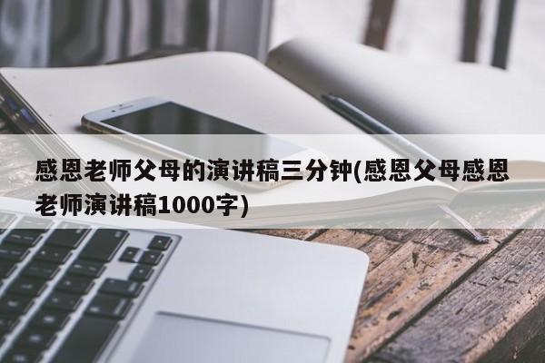 感恩老师父母的演讲稿三分钟(感恩父母感恩老师演讲稿1000字)