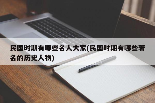 民国时期有哪些名人大家(民国时期有哪些著名的历史人物)