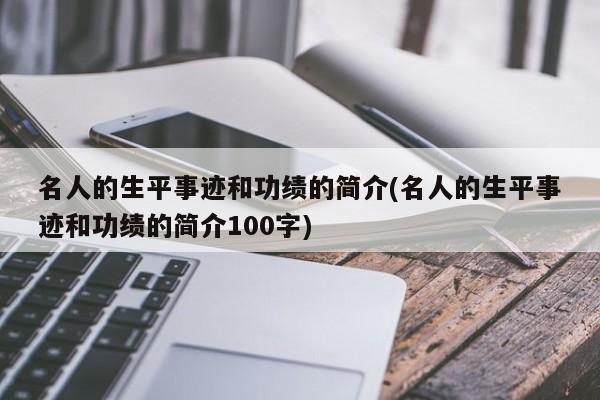 名人的生平事迹和功绩的简介(名人的生平事迹和功绩的简介100字)