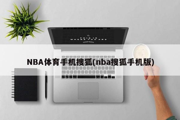 NBA体育手机搜狐(nba搜狐手机版)