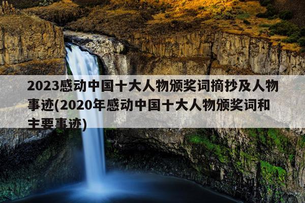 2023感动中国十大人物颁奖词摘抄及人物事迹(2020年感动中国十大人物颁奖词和主要事迹)